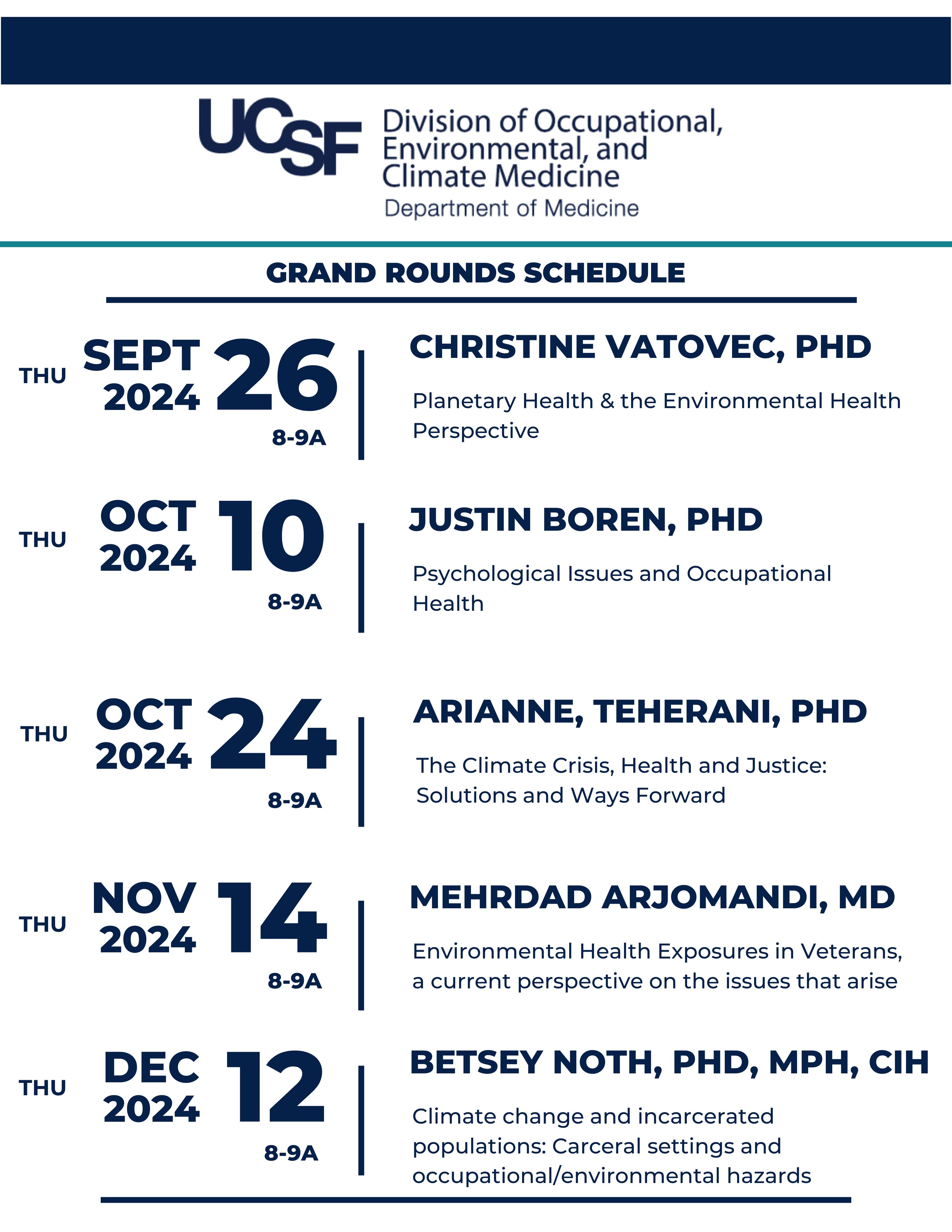 Thu, September 26, 2024, 8-9a  Speaker: Christine Vatovec, PhD  Topic: Planetary Health & the Environmental Health Perspective   ||  Thu, October 10, 2024, 8-9a  Speaker: Justin Boren, PhD  Topic: Psychological Issues and Occupational Health  ||  Thu, October 24, 2024, 8-9a  Speaker: Arianne, Teherani, PhD  Topic: The Climate Crisis, Health and Justice:  Solutions and Ways Forward  ||  Thu, November 14, 2024, 8-9a  Speaker: Mehrdad Arjomandi, MD  Topic: Environmental Health Exposures in Veterans, a current perspective on the issues that arise    Thu, December 12, 2024, 8-9a,  Speaker: Betsey Noth, PhD, MPH, CIH,    Topic - Climate change and incarcerated populations: Carceral settings and occupational/environmental hazards 