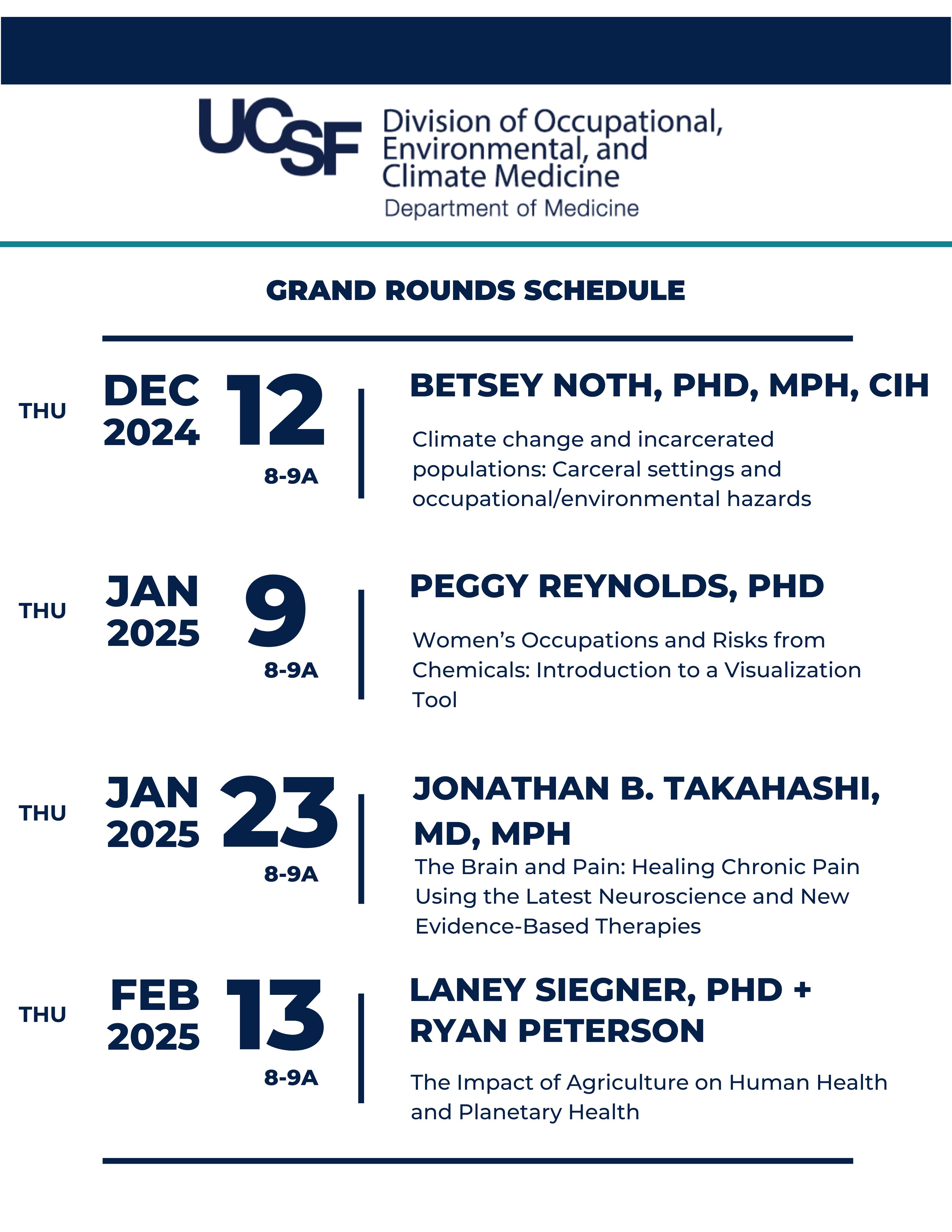 Thu, December 12, 2024, 8-9a,  Speaker: Betsey Noth, PhD, MPH, CIH,    Topic - Climate change and incarcerated populations: Carceral settings and occupational/environmental hazards  ||  Thu, January 9, 2025, 8-9a,  Speaker - Peggy Reynolds, PhD,  Topic: Women’s Occupations and Risks from Chemicals:  Introduction to a Visualization Tool  ||  Thu, January 23, 2025, 8-9a,  Speaker - Jonathan B. Takahashi, MD, MPH,  Topic: The Brain and Pain: Healing Chronic Pain Using the Latest Neuroscience and New Evidence-Based Therapies  ||  Thu, February 13, 2025, 8-9a,  Speakers: Laney Siegner, PhD + Ryan Peterson,  Topic: The Impact of Agriculture on Human Health and Planetary Health 