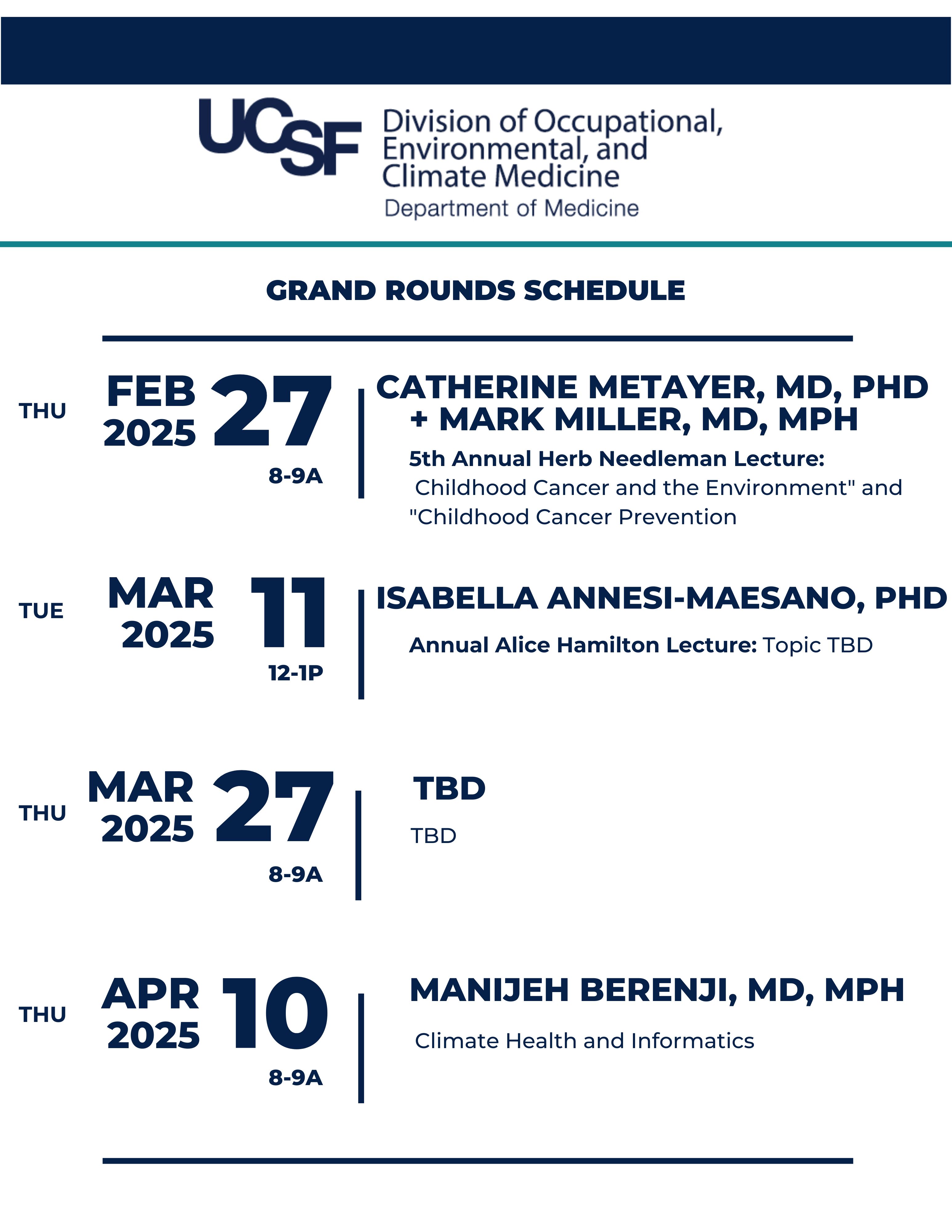 Thu, February 27, 2025, 8-9a,  Speakers: Catherine Metayer, MD, PhD + Mark Miller, MD, MPH,   5th Annual Herb Needleman Lecture   Topic: Childhood Cancer and the Environment" and "Childhood Cancer Prevention  ||  Tue, March 11, 2025, 12-1p,  Speaker: Isabella Annesi-Maesano, PhD,  Alice Hamilton Lecture: Topic TBD  ||  March 27, 2025  TBD  ||  Thu, April 10, 2025, 8-9a  Speaker: Manijeh Berenji, MD, MPH  Topic: Climate Health and Informatics 